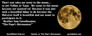 Br. Guy Consolmano, the Pope’s Astronomer, comes on SparkDialog Podcasts to discuss meteorites, science and religion, and why, as humans, we are drawn to do pure science.